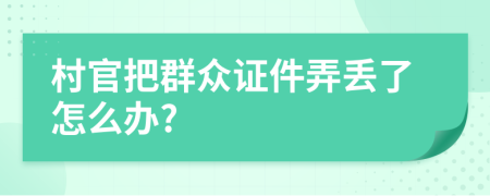 村官把群眾證件弄丟了怎么辦?