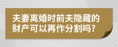 夫妻離婚時前夫隱藏的財產(chǎn)可以再作分割嗎?