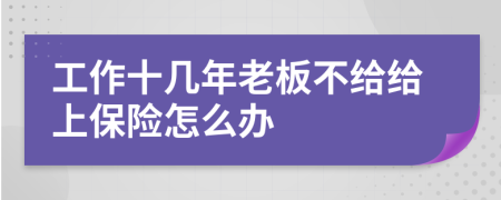 工作十幾年老板不給給上保險怎么辦