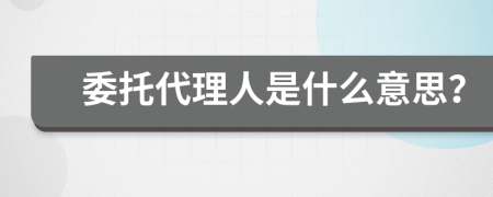 委托代理人是什么意思？