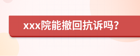 xxx院能撤回抗訴嗎？