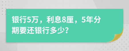 銀行5萬，利息8厘，5年分期要還銀行多少？
