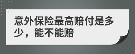 意外保險(xiǎn)最高賠付是多少，能不能賠