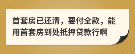 首套房已還清，要付全款，能用首套房到處抵押貸款行啊