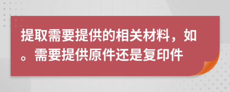 提取需要提供的相關(guān)材料，如。需要提供原件還是復(fù)印件