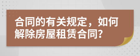 合同的有關(guān)規(guī)定，如何解除房屋租賃合同？