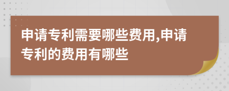 申請專(zhuān)利需要哪些費用,申請專(zhuān)利的費用有哪些