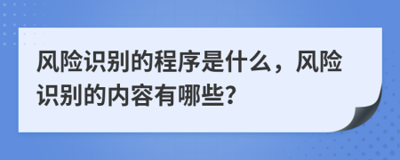 風險識別的程序是什么，風險識別的內容有哪些？