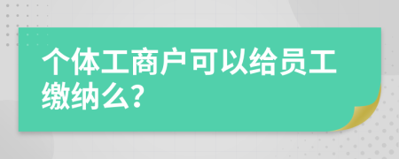 個體工商戶可以給員工繳納么？