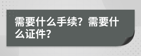 需要什么手續(xù)？需要什么證件？