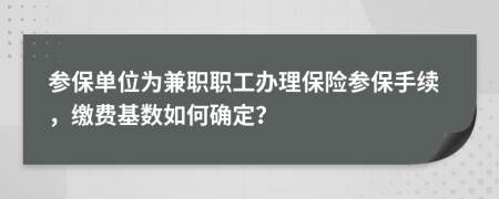 參保單位為兼職職工辦理保險參保手續(xù)，繳費(fèi)基數(shù)如何確定？