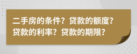 二手房的條件？貸款的額度？貸款的利率？貸款的期限？