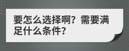 要怎么選擇?。啃枰獫M足什么條件？