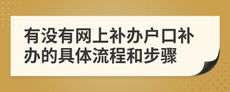 有沒有網(wǎng)上補辦戶口補辦的具體流程和步驟