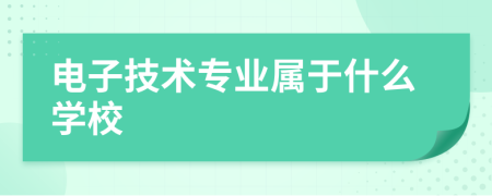 電子技術(shù)專業(yè)屬于什么學(xué)校