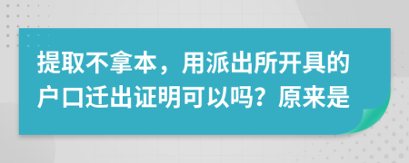 提取不拿本，用派出所開具的戶口遷出證明可以嗎？原來是