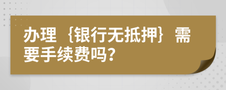 辦理｛銀行無抵押｝需要手續(xù)費(fèi)嗎？