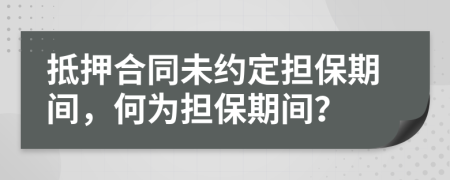 抵押合同未約定擔(dān)保期間，何為擔(dān)保期間？