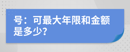 號(hào)：可最大年限和金額是多少？