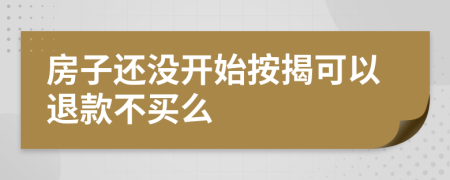 房子還沒開始按揭可以退款不買么
