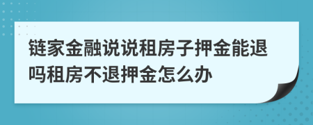 鏈家金融說(shuō)說(shuō)租房子押金能退嗎租房不退押金怎么辦