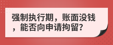 強(qiáng)制執(zhí)行期，賬面沒錢，能否向申請(qǐng)拘留？