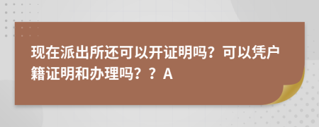 現(xiàn)在派出所還可以開證明嗎？可以憑戶籍證明和辦理嗎？？A