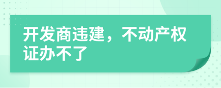 開發(fā)商違建，不動(dòng)產(chǎn)權(quán)證辦不了