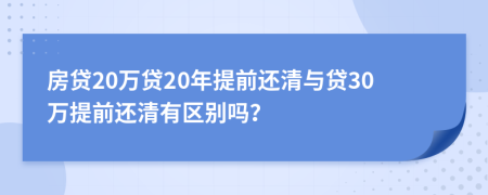 房貸20萬貸20年提前還清與貸30萬提前還清有區(qū)別嗎？