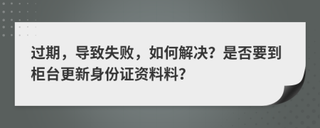 過(guò)期，導(dǎo)致失敗，如何解決？是否要到柜臺(tái)更新身份證資料料？