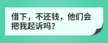借下，不還錢，他們會(huì)把我起訴嗎？