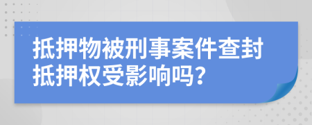 抵押物被刑事案件查封抵押權(quán)受影響嗎？