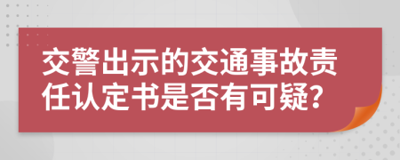 交警出示的交通事故責(zé)任認(rèn)定書是否有可疑？