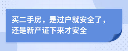 買二手房，是過戶就安全了，還是新產(chǎn)證下來才安全
