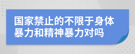 國(guó)家禁止的不限于身體暴力和精神暴力對(duì)嗎