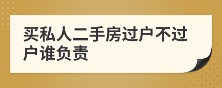 買私人二手房過戶不過戶誰負責(zé)