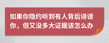 如果你隱約聽到有人背后誹謗你，但又沒多大證據(jù)該怎么辦