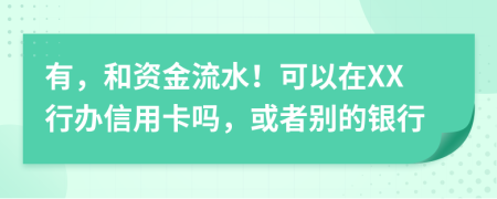 有，和資金流水！可以在XX行辦信用卡嗎，或者別的銀行