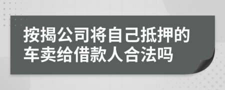 按揭公司將自己抵押的車賣給借款人合法嗎