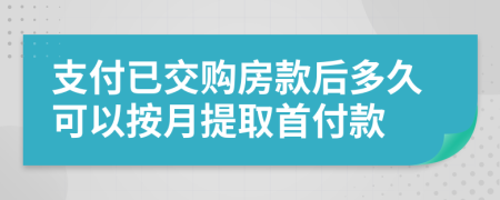 支付已交購房款后多久可以按月提取首付款