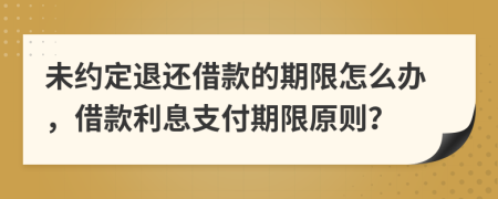 未約定退還借款的期限怎么辦，借款利息支付期限原則？