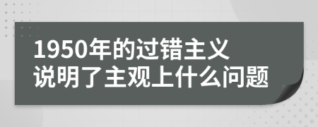 1950年的過(guò)錯(cuò)主義說(shuō)明了主觀上什么問(wèn)題