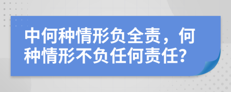 中何種情形負(fù)全責(zé)，何種情形不負(fù)任何責(zé)任？