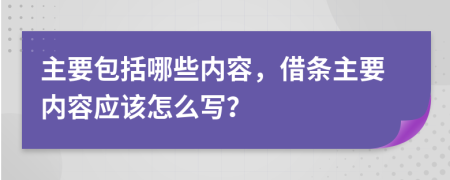 主要包括哪些內(nèi)容，借條主要內(nèi)容應(yīng)該怎么寫？