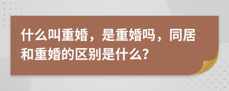 什么叫重婚，是重婚嗎，同居和重婚的區(qū)別是什么？