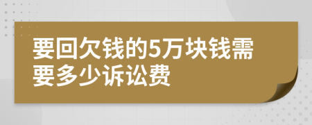 要回欠錢的5萬塊錢需要多少訴訟費(fèi)