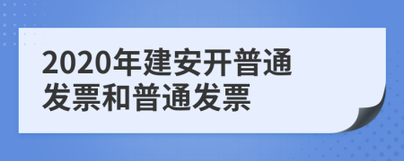 2020年建安開普通發(fā)票和普通發(fā)票