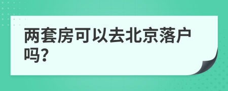 兩套房可以去北京落戶嗎？