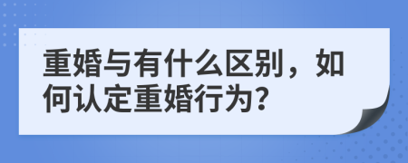 重婚與有什么區(qū)別，如何認(rèn)定重婚行為？