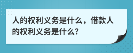 人的權(quán)利義務(wù)是什么，借款人的權(quán)利義務(wù)是什么？